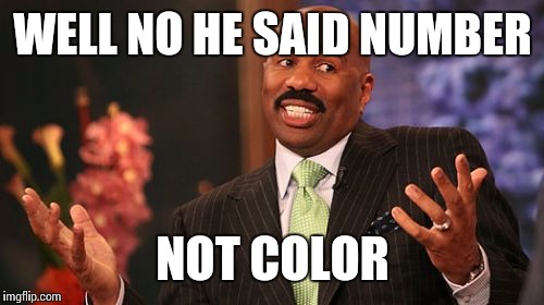 Steve Harvey Meme | WELL NO HE SAID NUMBER NOT COLOR | image tagged in memes,steve harvey | made w/ Imgflip meme maker