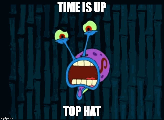 TIME IS UP; TOP HAT | image tagged in time's up | made w/ Imgflip meme maker