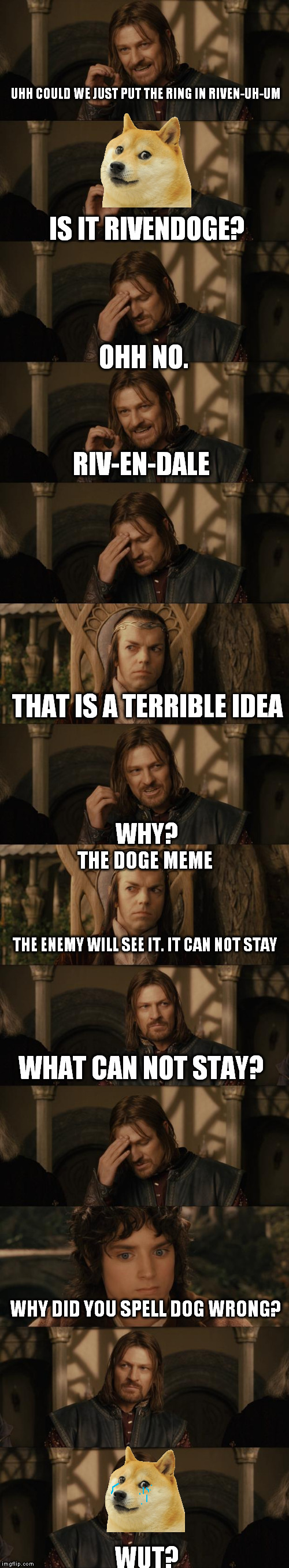 honestly, some people hate the doge meme, especially grammur natzis  | UHH COULD WE JUST PUT THE RING IN RIVEN-UH-UM; IS IT RIVENDOGE? OHH NO. RIV-EN-DALE; THAT IS A TERRIBLE IDEA; WHY? THE DOGE MEME; THE ENEMY WILL SEE IT. IT CAN NOT STAY; WHAT CAN NOT STAY? WHY DID YOU SPELL DOG WRONG? WUT? | image tagged in one does not simply | made w/ Imgflip meme maker
