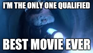 I'M THE ONLY ONE QUALIFIED BEST MOVIE EVER | made w/ Imgflip meme maker