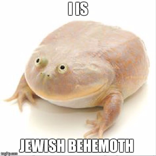 frog | I IS; JEWISH BEHEMOTH | image tagged in frog | made w/ Imgflip meme maker