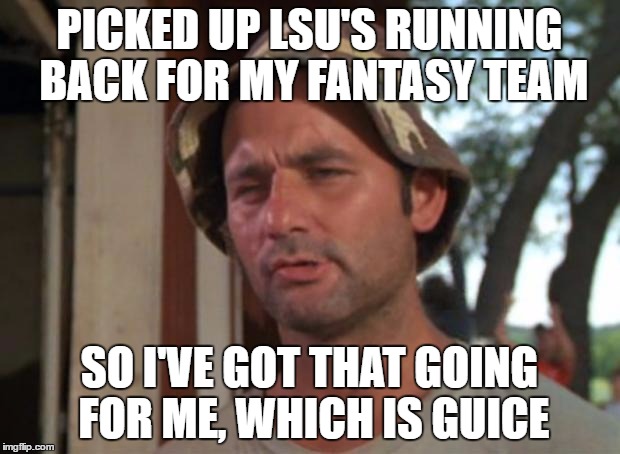 So i got that going for me which is nice | PICKED UP LSU'S RUNNING BACK FOR MY FANTASY TEAM; SO I'VE GOT THAT GOING FOR ME, WHICH IS GUICE | image tagged in so i got that going for me which is nice | made w/ Imgflip meme maker