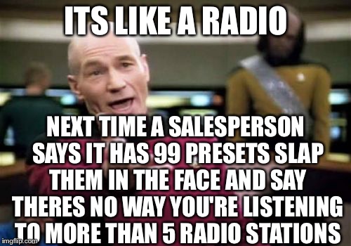 Picard Wtf Meme | ITS LIKE A RADIO NEXT TIME A SALESPERSON SAYS IT HAS 99 PRESETS SLAP THEM IN THE FACE AND SAY THERES NO WAY YOU'RE LISTENING TO MORE THAN 5  | image tagged in memes,picard wtf | made w/ Imgflip meme maker