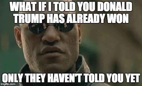 Matrix Morpheus | WHAT IF I TOLD YOU DONALD TRUMP HAS ALREADY WON; ONLY THEY HAVEN'T TOLD YOU YET | image tagged in memes,matrix morpheus | made w/ Imgflip meme maker