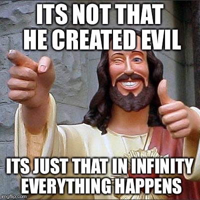 Jesus | ITS NOT THAT HE CREATED EVIL ITS JUST THAT IN INFINITY EVERYTHING HAPPENS | image tagged in jesus | made w/ Imgflip meme maker