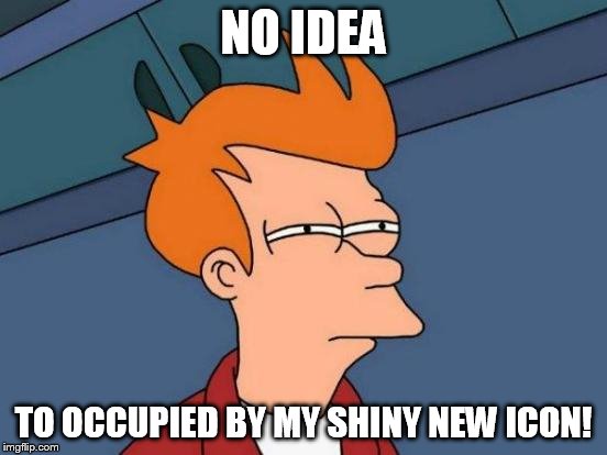 Futurama Fry Meme | NO IDEA TO OCCUPIED BY MY SHINY NEW ICON! | image tagged in memes,futurama fry | made w/ Imgflip meme maker
