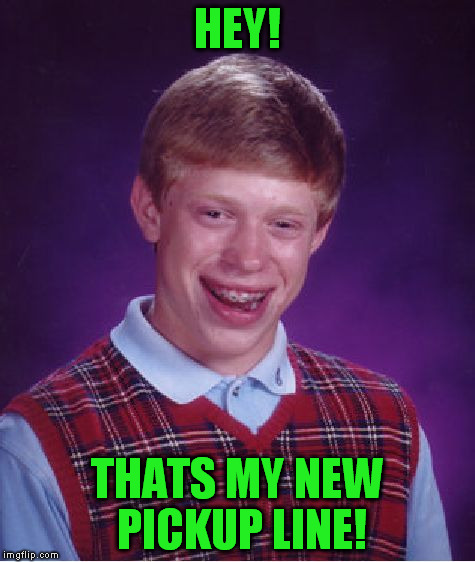 Bad Luck Brian Meme | HEY! THATS MY NEW PICKUP LINE! | image tagged in memes,bad luck brian | made w/ Imgflip meme maker
