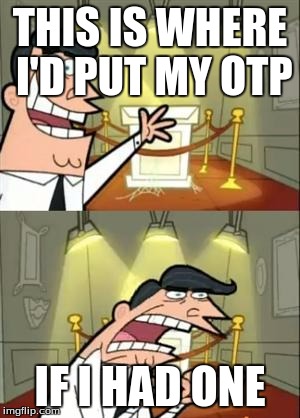 Sadly True Right Now | THIS IS WHERE I'D PUT MY OTP; IF I HAD ONE | image tagged in this is where i'd put my trophy if i had one,shipping | made w/ Imgflip meme maker