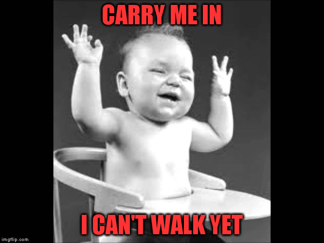 CARRY ME IN I CAN'T WALK YET | made w/ Imgflip meme maker
