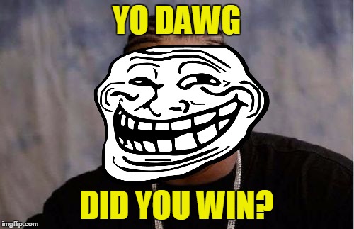 YO DAWG DID YOU WIN? | made w/ Imgflip meme maker