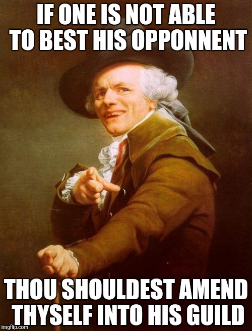 Joseph Ducreux Meme | IF ONE IS NOT ABLE TO BEST HIS OPPONNENT; THOU SHOULDEST AMEND THYSELF INTO HIS GUILD | image tagged in memes,joseph ducreux | made w/ Imgflip meme maker