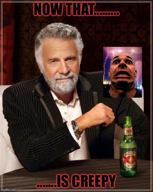 The Most Interesting Man In The World | NOW THAT......... .......IS CREEPY | image tagged in memes,the most interesting man in the world | made w/ Imgflip meme maker