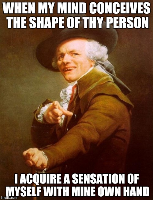 Joseph Ducreux Meme | WHEN MY MIND CONCEIVES THE SHAPE OF THY PERSON; I ACQUIRE A SENSATION OF MYSELF WITH MINE OWN HAND | image tagged in memes,joseph ducreux | made w/ Imgflip meme maker