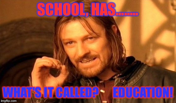 One Does Not Simply | SCHOOL, HAS........ WHAT'S IT CALLED?
     EDUCATION! | image tagged in memes,one does not simply | made w/ Imgflip meme maker