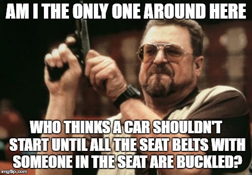Unless you're in a Toyota, then you have no choice! :) | AM I THE ONLY ONE AROUND HERE; WHO THINKS A CAR SHOULDN'T START UNTIL ALL THE SEAT BELTS WITH SOMEONE IN THE SEAT ARE BUCKLED? | image tagged in memes,am i the only one around here,funny,cars,toyota | made w/ Imgflip meme maker