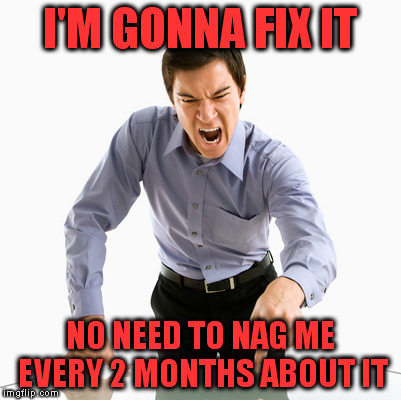 I'M GONNA FIX IT NO NEED TO NAG ME EVERY 2 MONTHS ABOUT IT | made w/ Imgflip meme maker