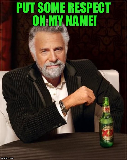The Most Interesting Man In The World | PUT SOME RESPECT ON MY NAME! | image tagged in memes,the most interesting man in the world | made w/ Imgflip meme maker