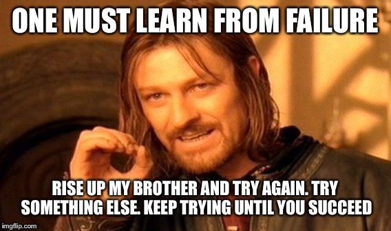 One Does Not Simply Meme | ONE MUST LEARN FROM FAILURE; RISE UP MY BROTHER AND TRY AGAIN. TRY SOMETHING ELSE. KEEP TRYING UNTIL YOU SUCCEED | image tagged in memes,one does not simply | made w/ Imgflip meme maker