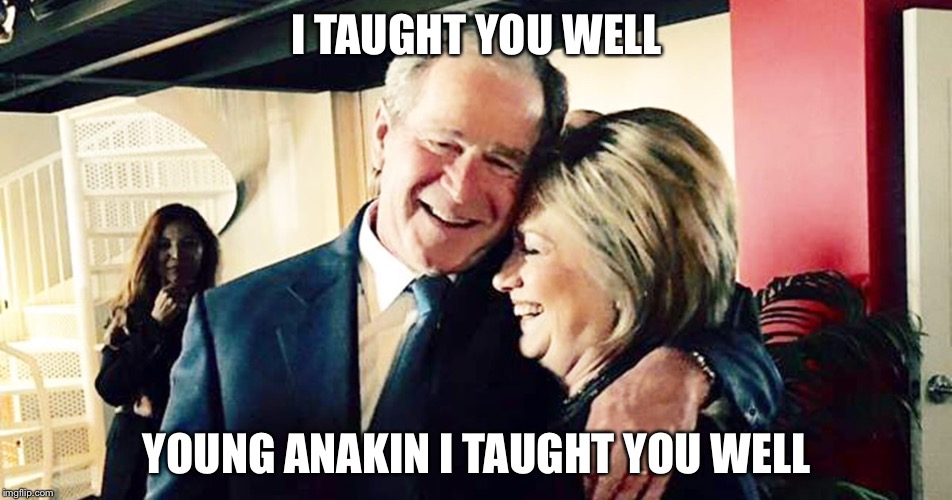 Hillary George Bush Clinton | I TAUGHT YOU WELL YOUNG ANAKIN I TAUGHT YOU WELL | image tagged in hillary george bush clinton | made w/ Imgflip meme maker