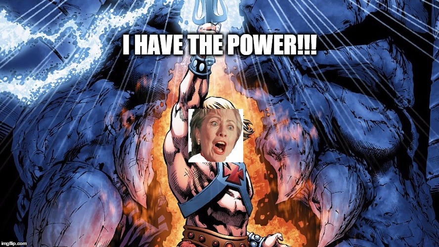 Hiellary Man! | I HAVE THE POWER!!! | image tagged in hilldog2016,hilldawg2016,funny,meme | made w/ Imgflip meme maker