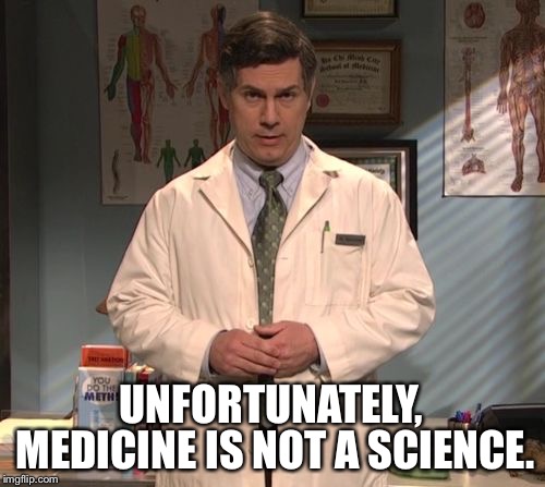 Dr. Leo Spaceman | MEDICINE IS NOT A SCIENCE. UNFORTUNATELY, | image tagged in dr leo spaceman | made w/ Imgflip meme maker