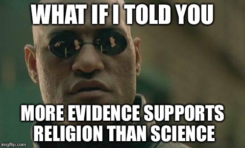 Matrix Morpheus Meme | WHAT IF I TOLD YOU MORE EVIDENCE SUPPORTS RELIGION THAN SCIENCE | image tagged in memes,matrix morpheus | made w/ Imgflip meme maker