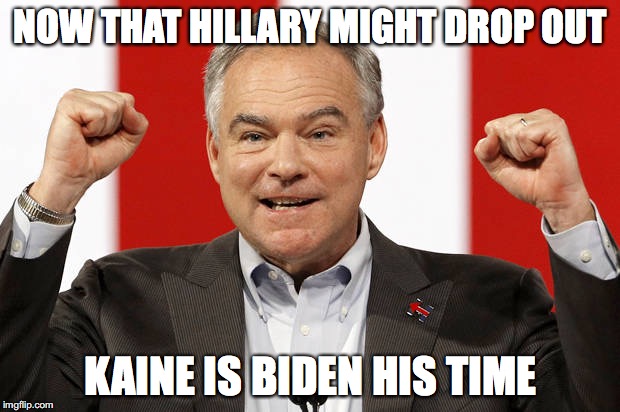 Biden His Time | NOW THAT HILLARY MIGHT DROP OUT; KAINE IS BIDEN HIS TIME | image tagged in tim kaine,joe biden,hillary clinton 2016,health | made w/ Imgflip meme maker