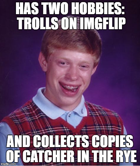 :) What a guy. (Sorry to the kid who's real picture this is) | HAS TWO HOBBIES: TROLLS ON IMGFLIP; AND COLLECTS COPIES OF CATCHER IN THE RYE | image tagged in memes,bad luck brian | made w/ Imgflip meme maker