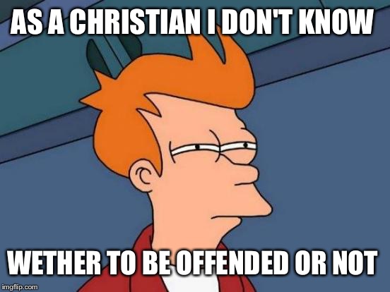 Futurama Fry Meme | AS A CHRISTIAN I DON'T KNOW WETHER TO BE OFFENDED OR NOT | image tagged in memes,futurama fry | made w/ Imgflip meme maker