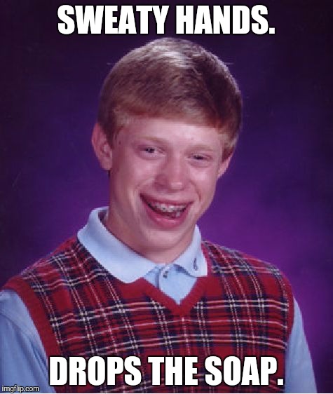 He's not even in prison and he still gets it! | SWEATY HANDS. DROPS THE SOAP. | image tagged in memes,bad luck brian,funny,prison,still a better love story than twilight | made w/ Imgflip meme maker
