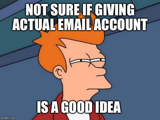 Futurama Fry Meme | NOT SURE IF GIVING ACTUAL EMAIL ACCOUNT IS A GOOD IDEA | image tagged in memes,futurama fry | made w/ Imgflip meme maker