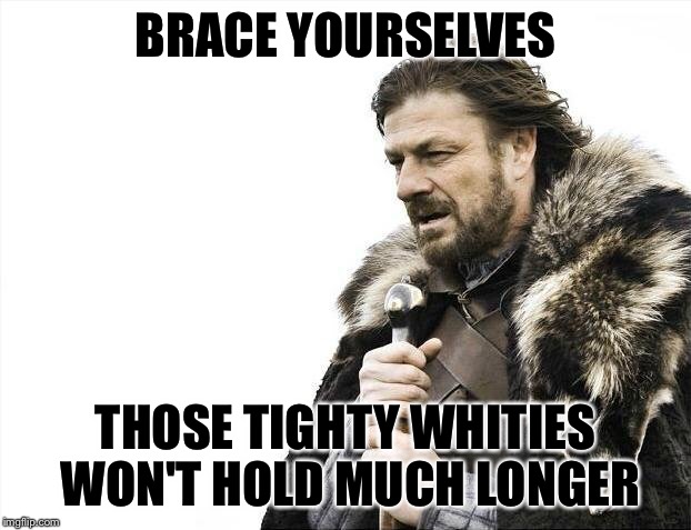 Brace Yourselves X is Coming Meme | BRACE YOURSELVES THOSE TIGHTY WHITIES WON'T HOLD MUCH LONGER | image tagged in memes,brace yourselves x is coming | made w/ Imgflip meme maker