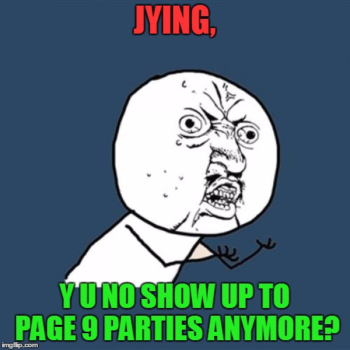 Y U No Meme | JYING, Y U NO SHOW UP TO PAGE 9 PARTIES ANYMORE? | image tagged in memes,y u no | made w/ Imgflip meme maker