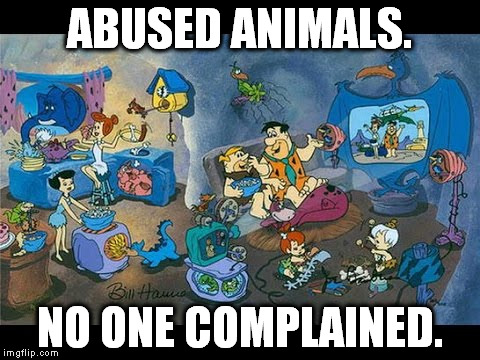 ABUSED ANIMALS. NO ONE COMPLAINED. | image tagged in fred flintstone | made w/ Imgflip meme maker