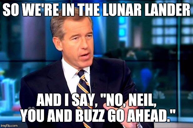 Brian Williams Was There 2 | SO WE'RE IN THE LUNAR LANDER; AND I SAY, "NO, NEIL, YOU AND BUZZ GO AHEAD." | image tagged in memes,brian williams was there 2 | made w/ Imgflip meme maker