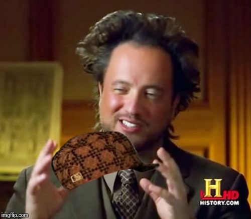Ancient Aliens | image tagged in memes,ancient aliens,scumbag | made w/ Imgflip meme maker