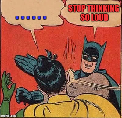 Batman Slapping Robin | . . . . . . STOP THINKING SO LOUD | image tagged in memes,batman slapping robin | made w/ Imgflip meme maker