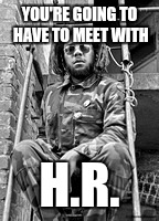 YOU'RE GOING TO HAVE TO MEET WITH; H.R. | image tagged in bad brains,pma | made w/ Imgflip meme maker