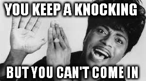 When Jehovah's Witnesses come to my door at 7am. | YOU KEEP A KNOCKING; BUT YOU CAN'T COME IN | image tagged in jehovah's witness,funny memes,lmao,roflmao,little richard | made w/ Imgflip meme maker