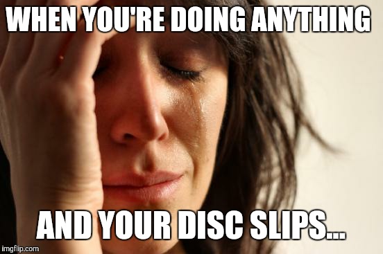 First World Problems Meme | WHEN YOU'RE DOING ANYTHING AND YOUR DISC SLIPS... | image tagged in memes,first world problems | made w/ Imgflip meme maker
