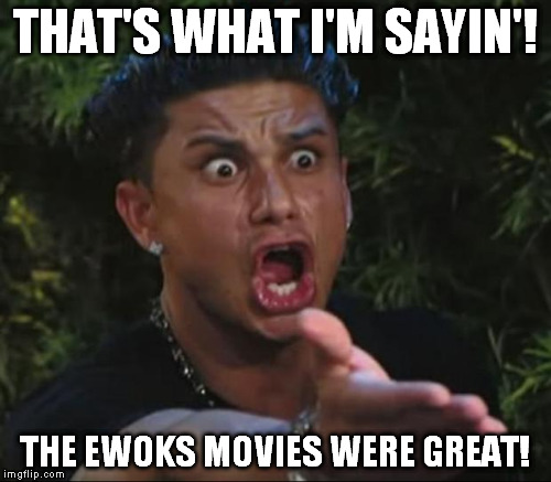 THAT'S WHAT I'M SAYIN'! THE EWOKS MOVIES WERE GREAT! | made w/ Imgflip meme maker