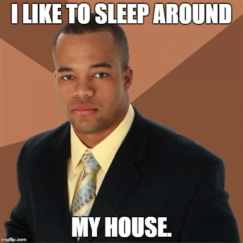 Successful Black Man | I LIKE TO SLEEP AROUND; MY HOUSE. | image tagged in memes,successful black man | made w/ Imgflip meme maker