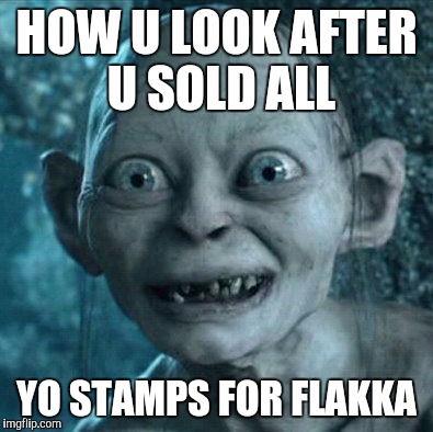 Gollum | HOW U LOOK AFTER U SOLD ALL; YO STAMPS FOR FLAKKA | image tagged in memes,gollum | made w/ Imgflip meme maker