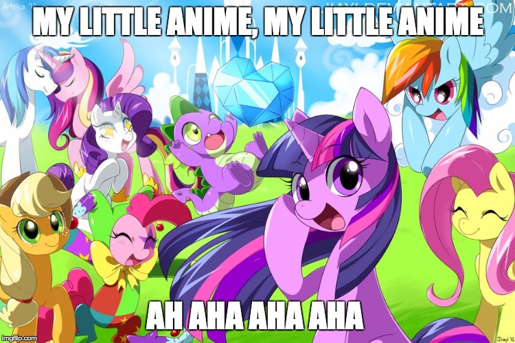 My Little Pony | MY LITTLE ANIME, MY LITTLE ANIME; AH AHA AHA AHA | image tagged in my little pony | made w/ Imgflip meme maker