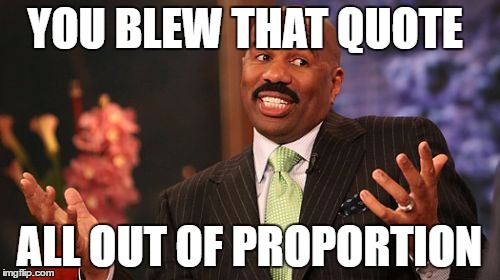 YOU BLEW THAT QUOTE ALL OUT OF PROPORTION | image tagged in memes,steve harvey | made w/ Imgflip meme maker
