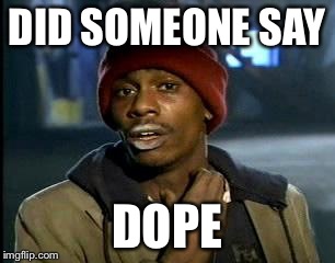 Y'all Got Any More Of That Meme | DID SOMEONE SAY DOPE | image tagged in memes,yall got any more of | made w/ Imgflip meme maker