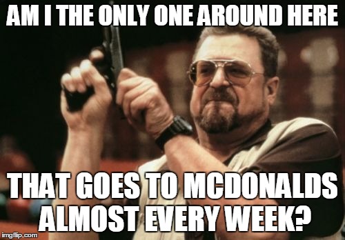 Am I The Only One Around Here | AM I THE ONLY ONE AROUND HERE; THAT GOES TO MCDONALDS ALMOST EVERY WEEK? | image tagged in memes,am i the only one around here | made w/ Imgflip meme maker