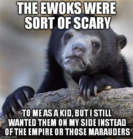 Confession Bear Meme | THE EWOKS WERE SORT OF SCARY TO ME AS A KID, BUT I STILL WANTED THEM ON MY SIDE INSTEAD OF THE EMPIRE OR THOSE MARAUDERS | image tagged in memes,confession bear | made w/ Imgflip meme maker