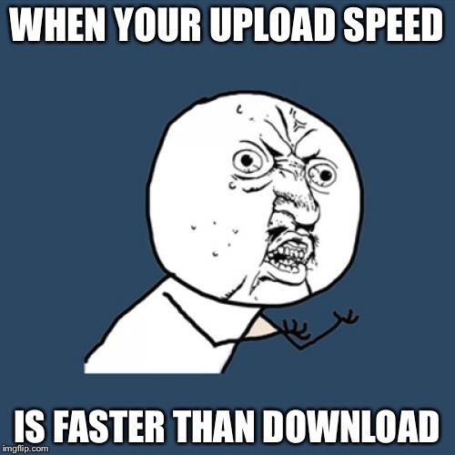 SSSOOO FRRRUUSSSTTTRAATTINNGG | WHEN YOUR UPLOAD SPEED; IS FASTER THAN DOWNLOAD | image tagged in memes,y u no,when,your,wifi,first world problems | made w/ Imgflip meme maker
