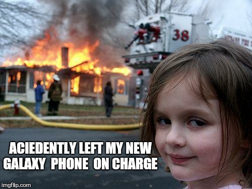 O the humanity  | ACIEDENTLY LEFT MY NEW GALAXY  PHONE  ON CHARGE | image tagged in memes,disaster girl,galaxy | made w/ Imgflip meme maker
